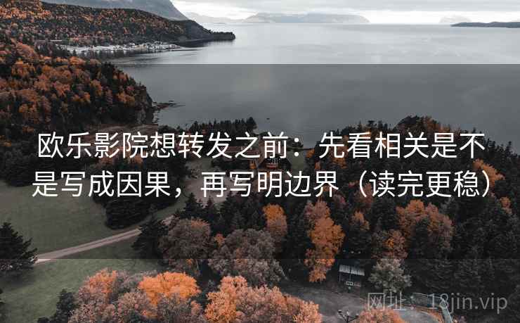 欧乐影院想转发之前：先看相关是不是写成因果，再写明边界（读完更稳）