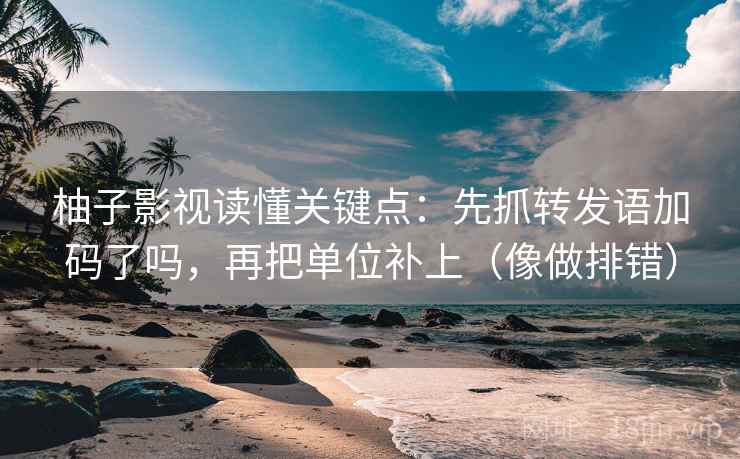 柚子影视读懂关键点：先抓转发语加码了吗，再把单位补上（像做排错）