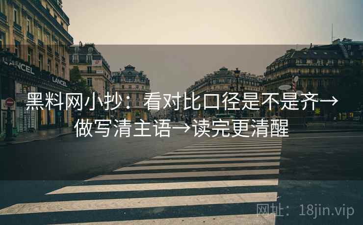 黑料网小抄：看对比口径是不是齐→做写清主语→读完更清醒