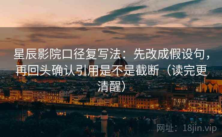 星辰影院口径复写法：先改成假设句，再回头确认引用是不是截断（读完更清醒）