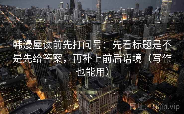 韩漫屋读前先打问号：先看标题是不是先给答案，再补上前后语境（写作也能用）