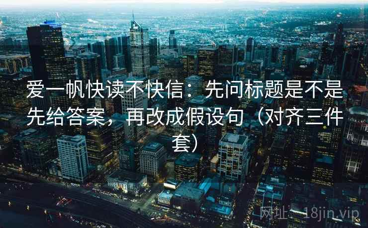 爱一帆快读不快信：先问标题是不是先给答案，再改成假设句（对齐三件套）