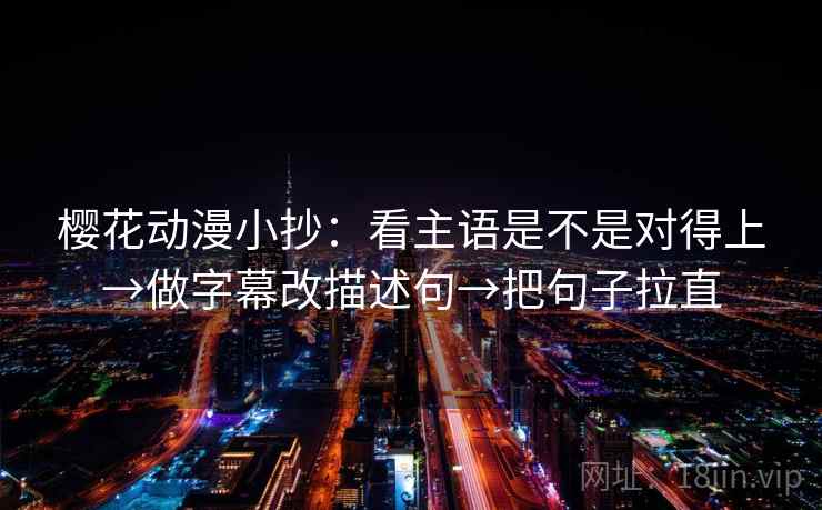 樱花动漫小抄：看主语是不是对得上→做字幕改描述句→把句子拉直