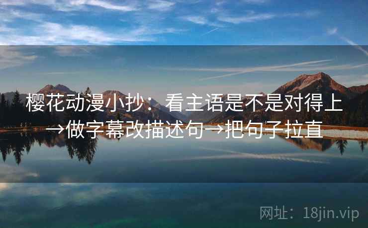 樱花动漫小抄：看主语是不是对得上→做字幕改描述句→把句子拉直