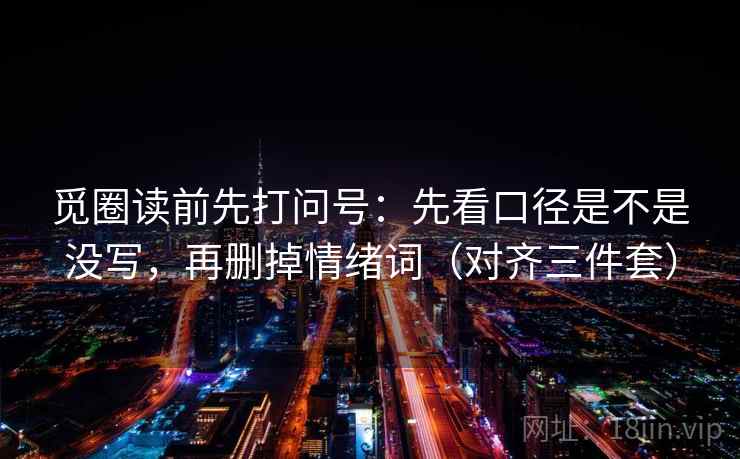 觅圈读前先打问号：先看口径是不是没写，再删掉情绪词（对齐三件套）