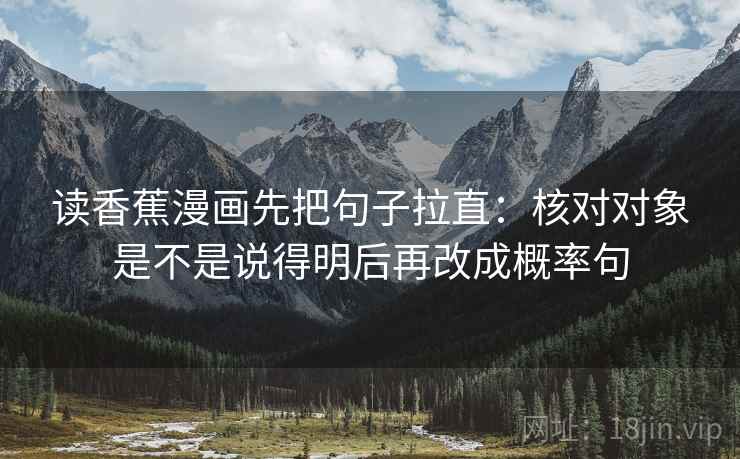 读香蕉漫画先把句子拉直：核对对象是不是说得明后再改成概率句