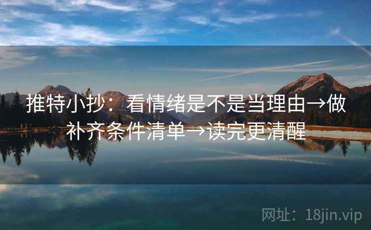 推特小抄：看情绪是不是当理由→做补齐条件清单→读完更清醒