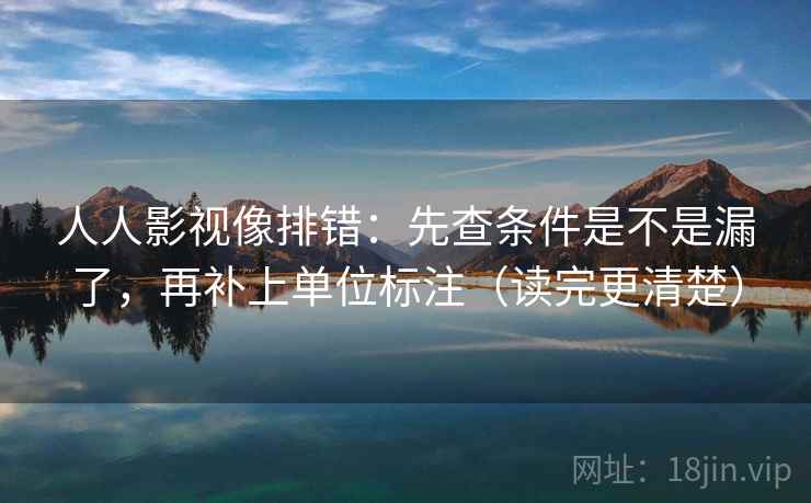 人人影视像排错：先查条件是不是漏了，再补上单位标注（读完更清楚）