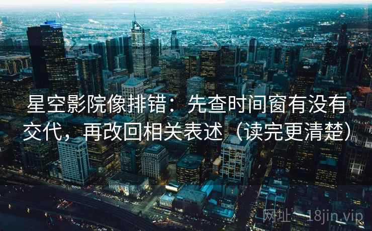 星空影院像排错：先查时间窗有没有交代，再改回相关表述（读完更清楚）