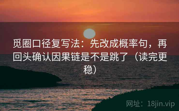 觅圈口径复写法：先改成概率句，再回头确认因果链是不是跳了（读完更稳）