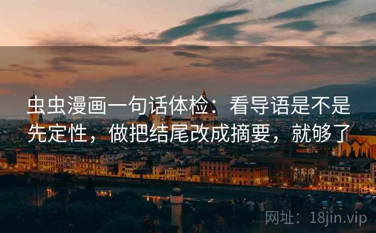 虫虫漫画一句话体检：看导语是不是先定性，做把结尾改成摘要，就够了