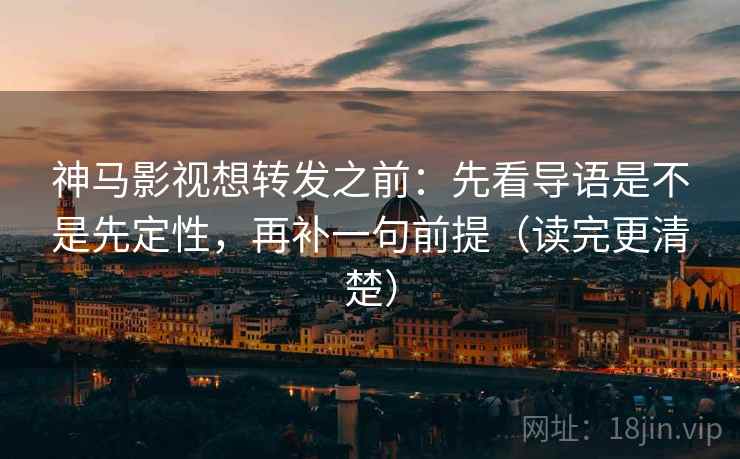 神马影视想转发之前：先看导语是不是先定性，再补一句前提（读完更清楚）