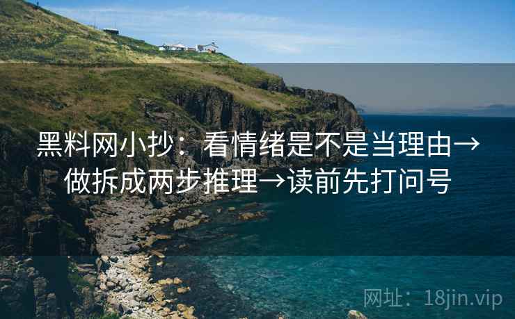 黑料网小抄：看情绪是不是当理由→做拆成两步推理→读前先打问号