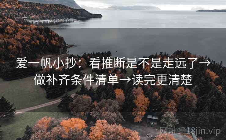爱一帆小抄：看推断是不是走远了→做补齐条件清单→读完更清楚