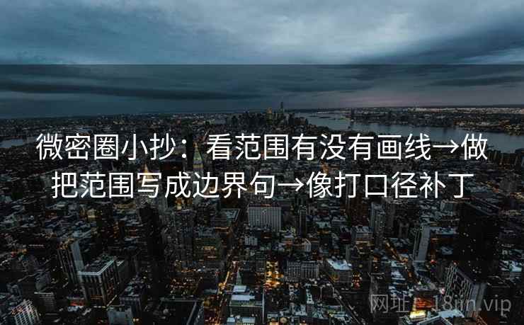 微密圈小抄：看范围有没有画线→做把范围写成边界句→像打口径补丁