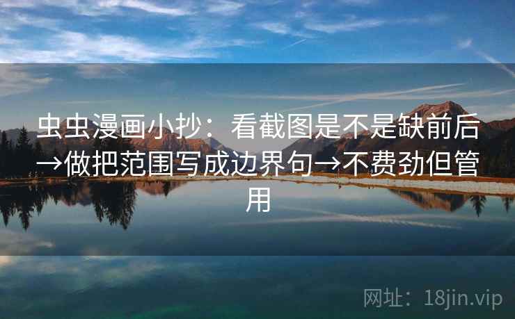 虫虫漫画小抄：看截图是不是缺前后→做把范围写成边界句→不费劲但管用