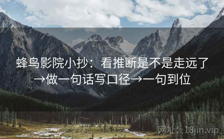 蜂鸟影院小抄：看推断是不是走远了→做一句话写口径→一句到位