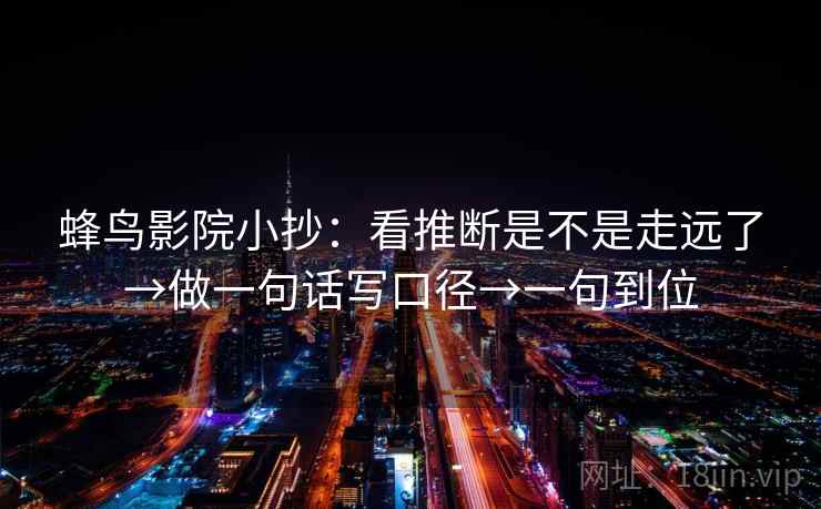 蜂鸟影院小抄：看推断是不是走远了→做一句话写口径→一句到位