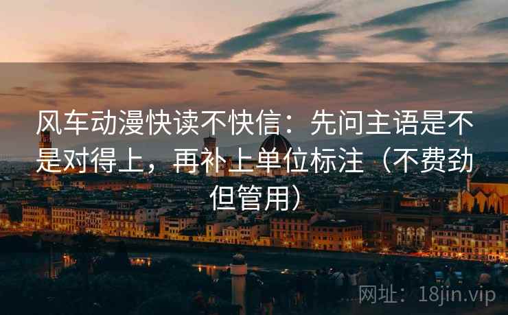 风车动漫快读不快信：先问主语是不是对得上，再补上单位标注（不费劲但管用）