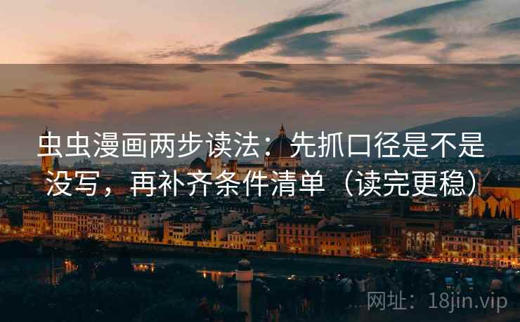虫虫漫画两步读法：先抓口径是不是没写，再补齐条件清单（读完更稳）