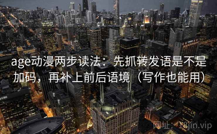 age动漫两步读法:先抓转发语是不是加码,再补上前后语境(写作也能用)