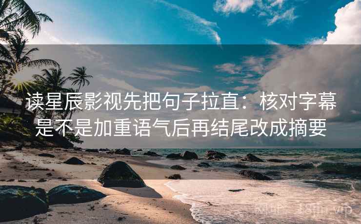 读星辰影视先把句子拉直:核对字幕是不是加重语气后再结尾改成摘要 读星辰影视先把句子拉直:核对字幕是不是加重语气后再结尾改成摘要