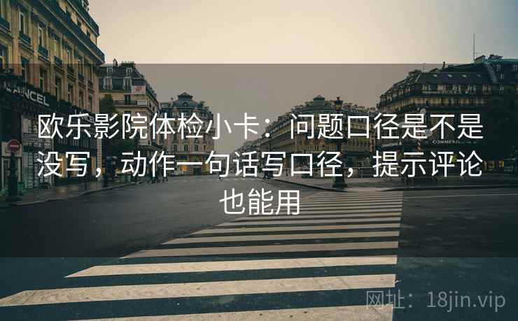 欧乐影院体检小卡：问题口径是不是没写，动作一句话写口径，提示评论也能用